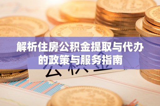 濮阳解析住房公积金提取与代办的政策与服务指南