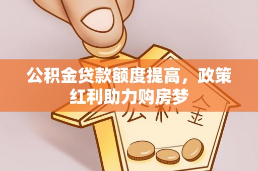 濮阳公积金贷款额度提高，政策红利助力购房梦