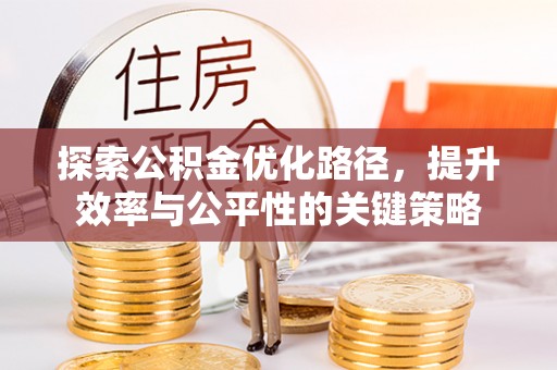 濮阳探索公积金优化路径，提升效率与公平性的关键策略