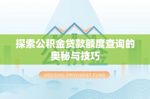 濮阳探索公积金贷款额度查询的奥秘与技巧