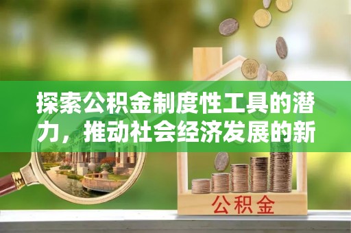 濮阳探索公积金制度性工具的潜力，推动社会经济发展的新引擎