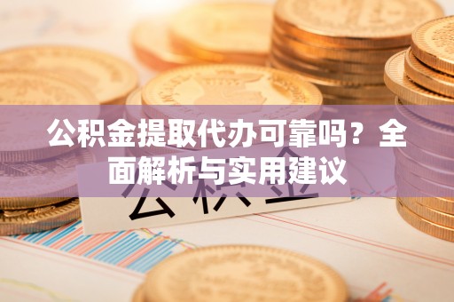 濮阳公积金提取代办可靠吗？全面解析与实用建议
