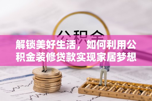 濮阳解锁美好生活，如何利用公积金装修贷款实现家居梦想