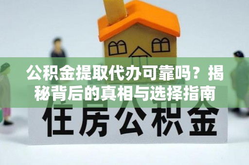 濮阳公积金提取代办可靠吗？揭秘背后的真相与选择指南
