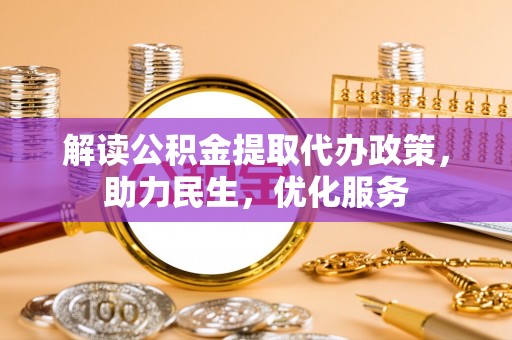 濮阳解读公积金提取代办政策，助力民生，优化服务