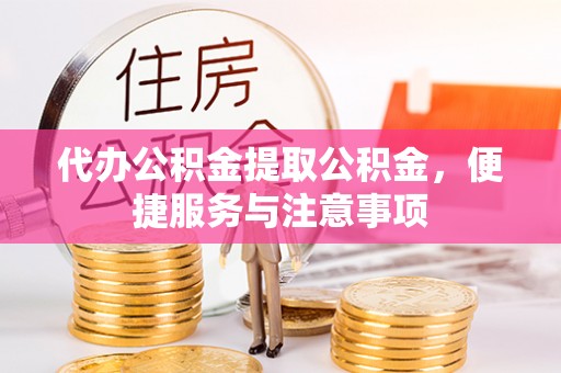 濮阳代办公积金提取公积金，便捷服务与注意事项