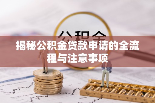 濮阳揭秘公积金贷款申请的全流程与注意事项