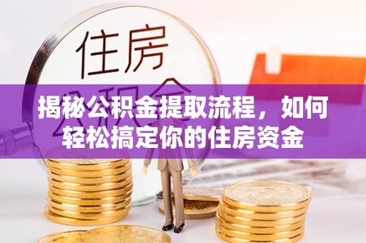濮阳揭秘公积金提取流程，如何轻松搞定你的住房资金