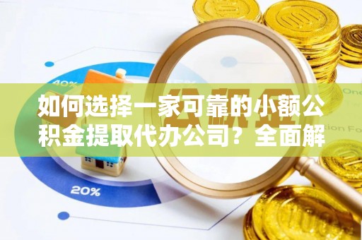 濮阳如何选择一家可靠的小额公积金提取代办公司？全面解析与指南
