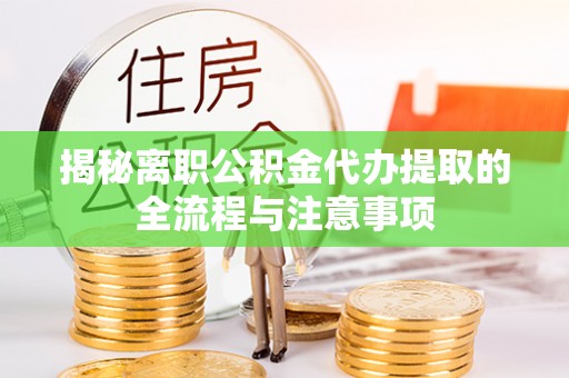 濮阳揭秘离职公积金代办提取的全流程与注意事项