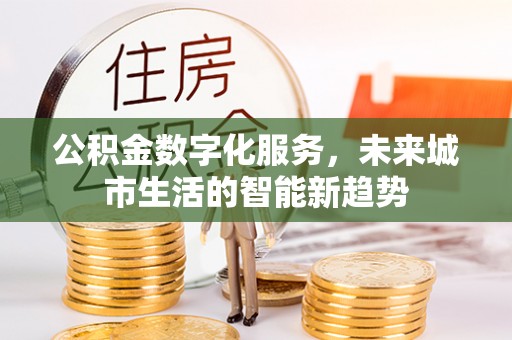 濮阳公积金数字化服务，未来城市生活的智能新趋势
