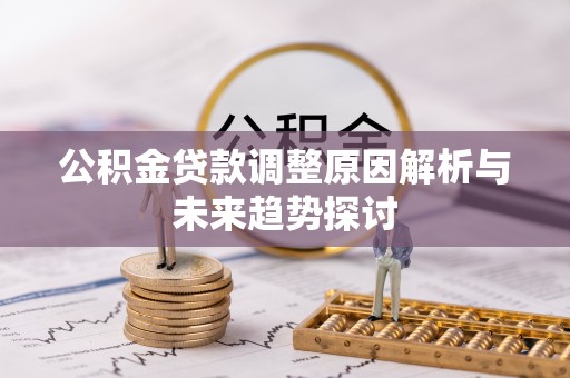 濮阳公积金贷款调整原因解析与未来趋势探讨