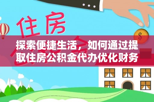 濮阳探索便捷生活，如何通过提取住房公积金代办优化财务规划