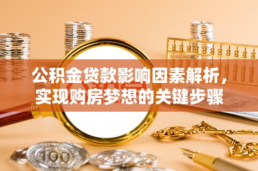濮阳公积金贷款影响因素解析，实现购房梦想的关键步骤