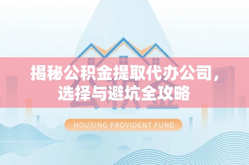 濮阳揭秘公积金提取代办公司，选择与避坑全攻略