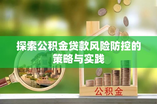 濮阳探索公积金贷款风险防控的策略与实践