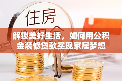 濮阳解锁美好生活，如何用公积金装修贷款实现家居梦想