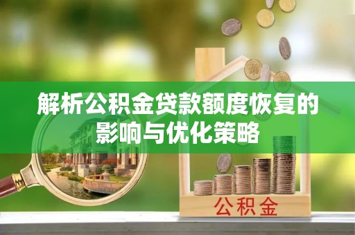 濮阳解析公积金贷款额度恢复的影响与优化策略