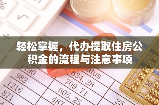 濮阳轻松掌握，代办提取住房公积金的流程与注意事项