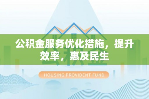 濮阳公积金服务优化措施，提升效率，惠及民生