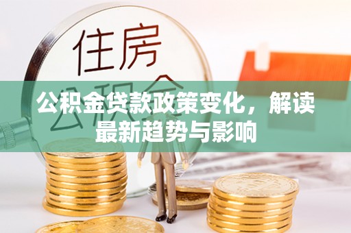 濮阳公积金贷款政策变化，解读最新趋势与影响