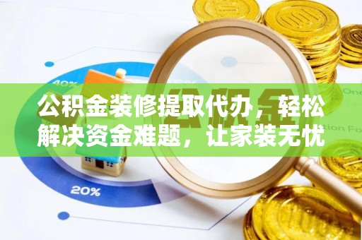 濮阳公积金装修提取代办，轻松解决资金难题，让家装无忧