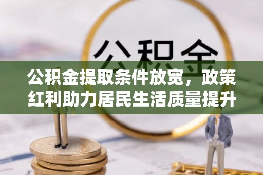 濮阳公积金提取条件放宽，政策红利助力居民生活质量提升