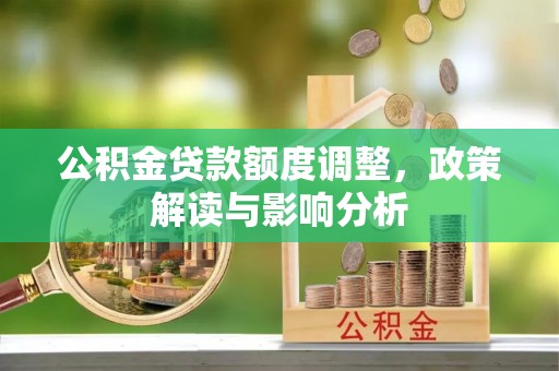 濮阳公积金贷款额度调整，政策解读与影响分析