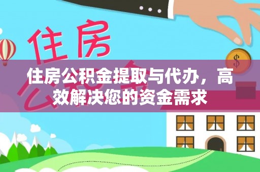 濮阳住房公积金提取与代办，高效解决您的资金需求