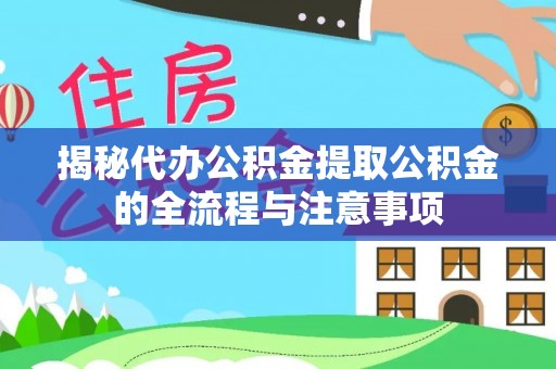濮阳揭秘代办公积金提取公积金的全流程与注意事项