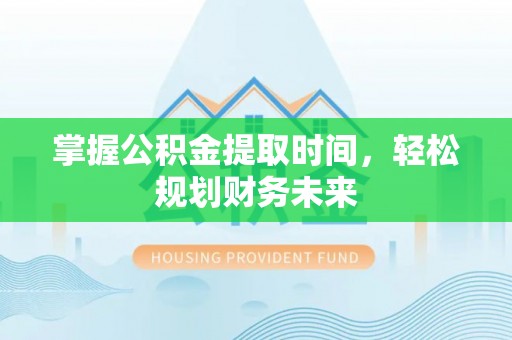 濮阳掌握公积金提取时间，轻松规划财务未来