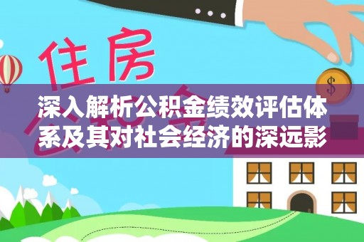 濮阳深入解析公积金绩效评估体系及其对社会经济的深远影响