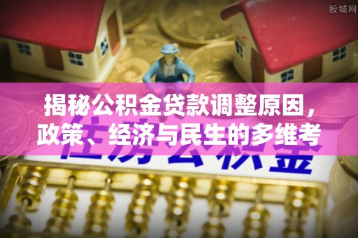 濮阳揭秘公积金贷款调整原因，政策、经济与民生的多维考量
