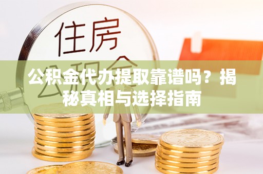 濮阳公积金代办提取靠谱吗？揭秘真相与选择指南