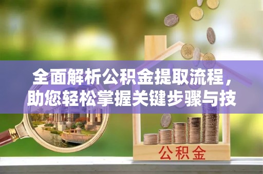 濮阳全面解析公积金提取流程，助您轻松掌握关键步骤与技巧