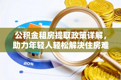 濮阳公积金租房提取政策详解，助力年轻人轻松解决住房难题
