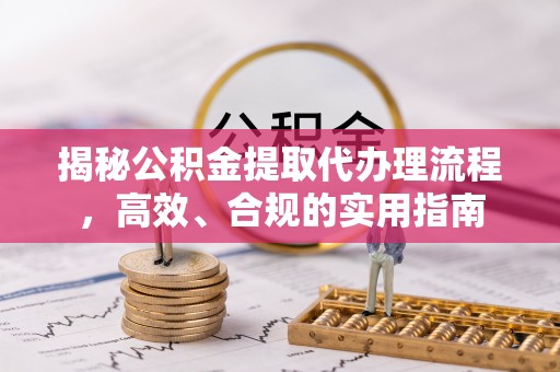 濮阳揭秘公积金提取代办理流程，高效、合规的实用指南