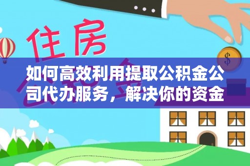 濮阳如何高效利用提取公积金公司代办服务，解决你的资金难题