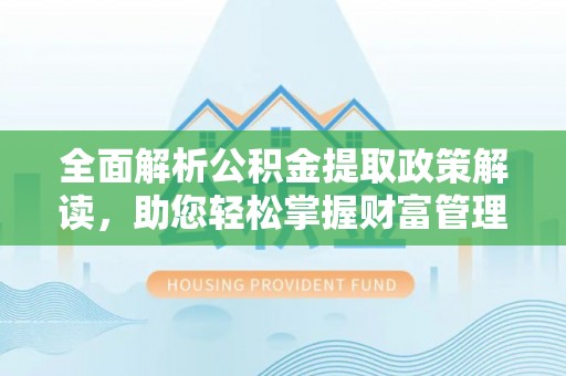 濮阳全面解析公积金提取政策解读，助您轻松掌握财富管理新方向