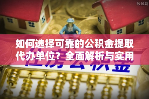 濮阳如何选择可靠的公积金提取代办单位？全面解析与实用指南