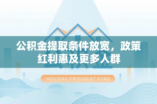 濮阳公积金提取条件放宽，政策红利惠及更多人群