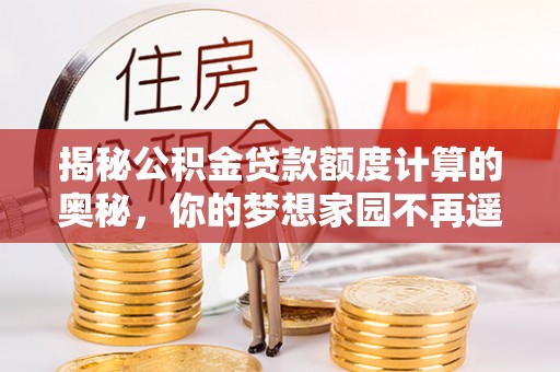 濮阳揭秘公积金贷款额度计算的奥秘，你的梦想家园不再遥不可及