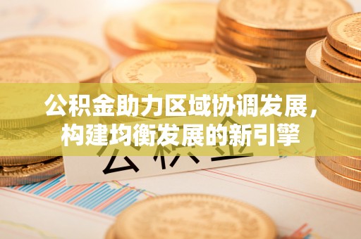 濮阳公积金助力区域协调发展，构建均衡发展的新引擎