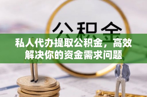 濮阳私人代办提取公积金，高效解决你的资金需求问题