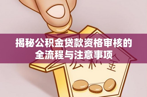 濮阳揭秘公积金贷款资格审核的全流程与注意事项