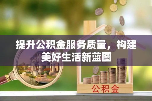 濮阳提升公积金服务质量，构建美好生活新蓝图