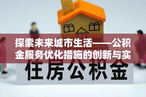 濮阳探索未来城市生活——公积金服务优化措施的创新与实践