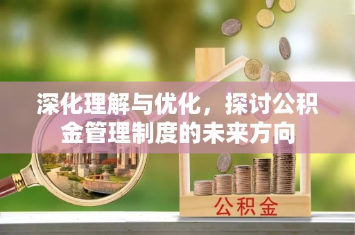 濮阳深化理解与优化，探讨公积金管理制度的未来方向