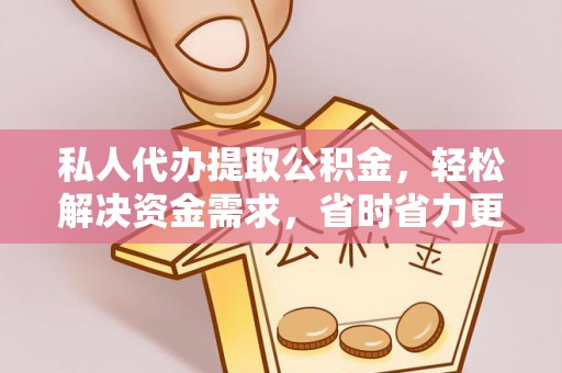 濮阳私人代办提取公积金，轻松解决资金需求，省时省力更高效