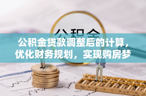 濮阳公积金贷款调整后的计算，优化财务规划，实现购房梦想